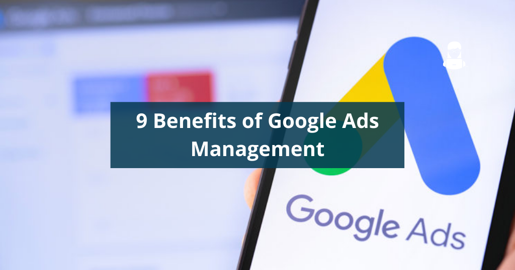 9 Benefits of Google Ads Management
