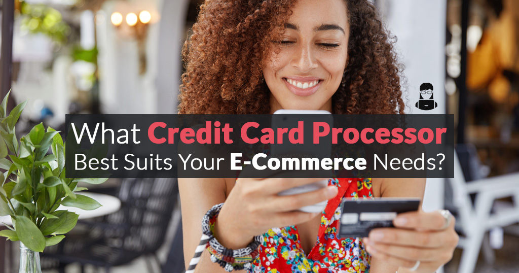 What Credit Card Processor Best Suits Your E-Commerce Needs?